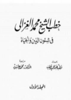 خطب الشيخ محمد الغزالي فى شئون الدين والحياة - المجلد الاول