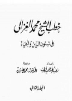 خطب الشيخ محمد الغزالي فى شئون الدين والحياة - المجلد الثاني