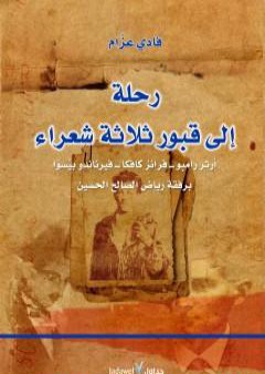 رحلة إلى قبور ثلاثة شعراء - آرثر رامبو - فرانز كافكا - فيرناندو بيسوا برفقة رياض الصالح الحسين PDF